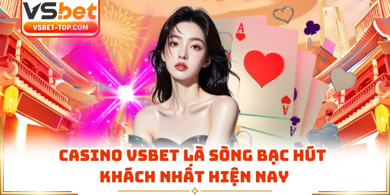 Casino VSBET Là Sòng Bạc Hút Khách Nhất Hiện Nay