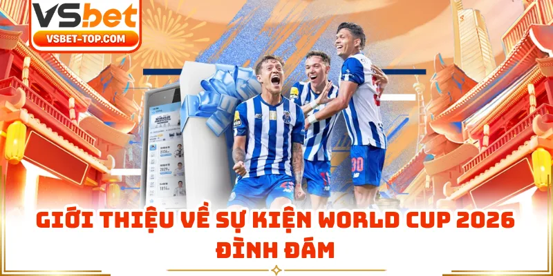 Giới Thiệu Về Sự Kiện World Cup 2026 Đình Đám