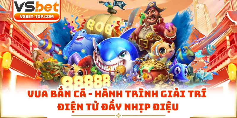 Vua Bắn Cá - Hành Trình Giải Trí Điện Tử Đầy Nhịp Điệu